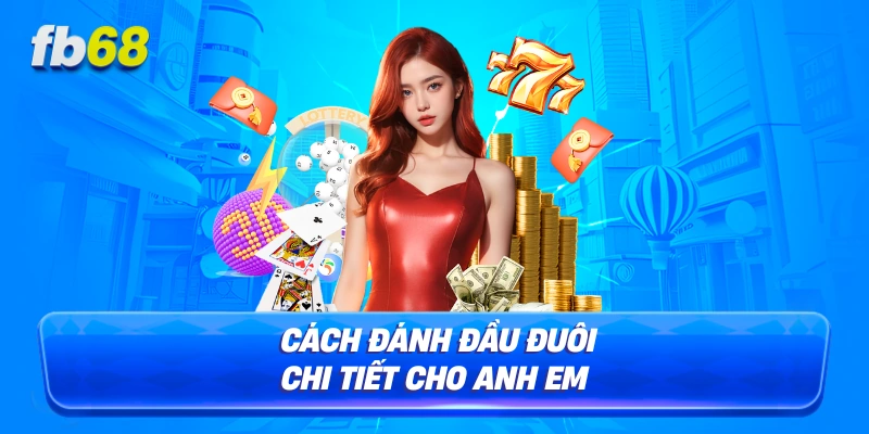 Cách đánh đầu đuôi chi tiết cho anh em