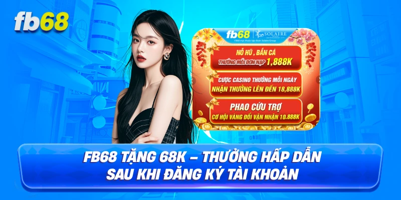FB68 Tặng 68K – Thưởng Hấp Dẫn Sau Khi Đăng Ký Tài Khoản